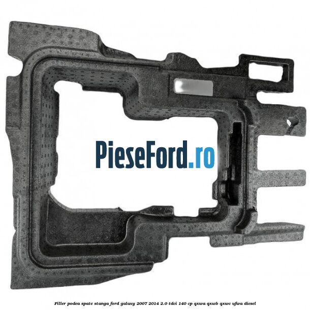 Filler podea spate stanga Ford Galaxy 2007-2014 2.0 TDCi 140 cp QXWA, QXWB, QXWC, UFWA diesel