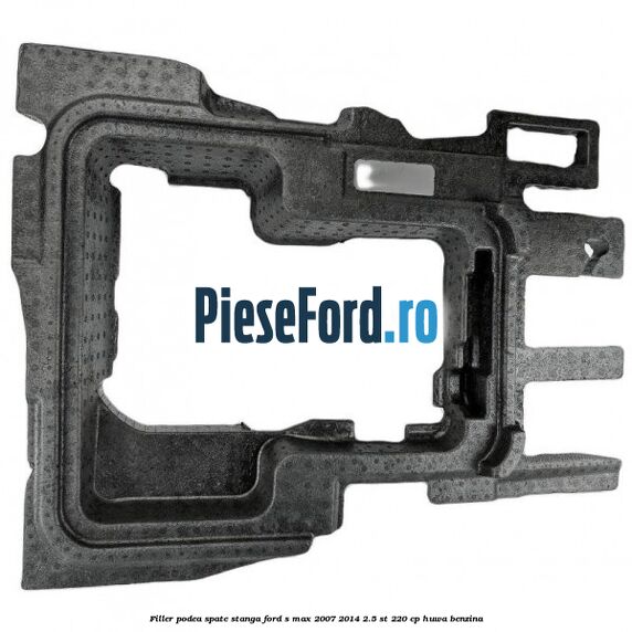 Filler podea spate stanga Ford S-Max 2007-2014 2.5 ST 220 cp Filler podea spate stanga Ford S-Max 2007-2014 2.5 ST 220 cp HUWA benzina