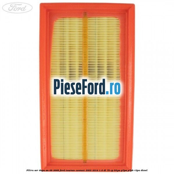 Filtru aer dupa an 08/2005 Ford Tourneo Connect 2002-2014 1.8 Di 75 cp BHPA, P7PA, P7PB, R2PA diesel