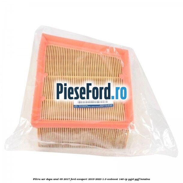 Filtru aer dupa anul 05/2017 Ford EcoSport 2019-2023 1.0 EcoBoost 140 cp YYJD, YYJF benzina