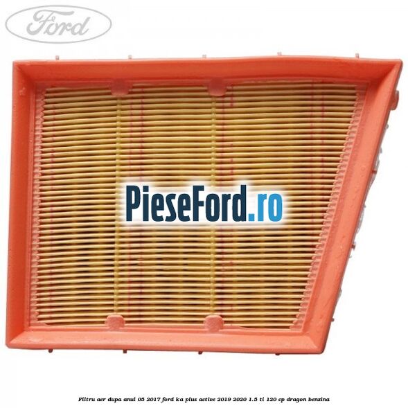 Filtru aer dupa anul 05/2017 Ford Ka plus Active 2019-2020 1.5 Ti 120 cp dragon benzina