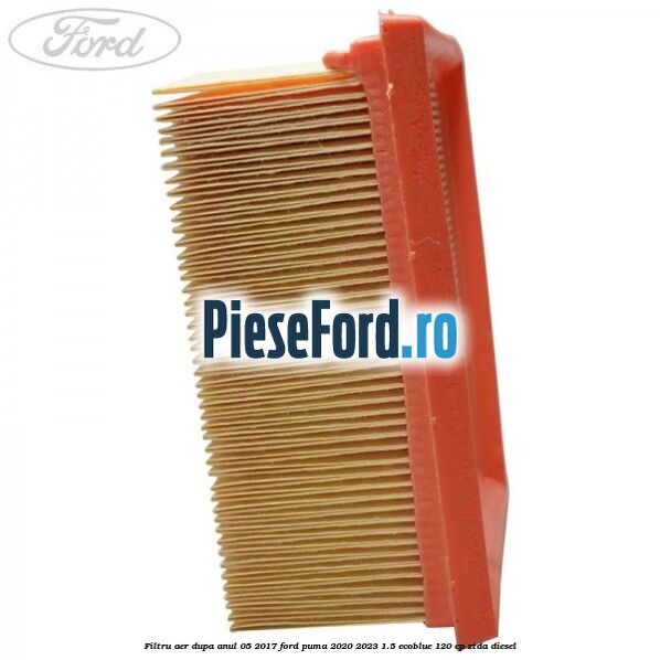 Filtru aer dupa anul 05/2017 Ford Puma 2020-2023 1.5 EcoBlue 120 cp ZTDA diesel