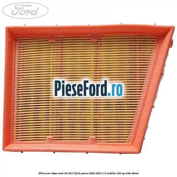Filtru aer dupa anul 05/2017 Ford Puma 2020-2023 1.5 EcoBlue 120 cp ZTDA diesel