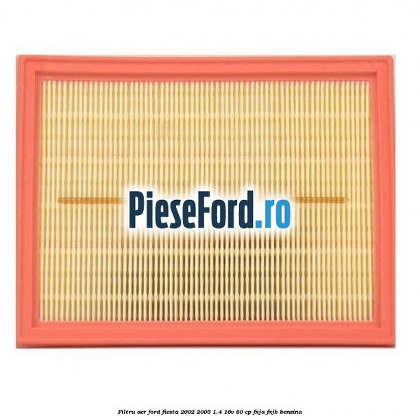 Filtru aer Ford Fiesta 2002-2005 1.4 16V 80 cp Filtru aer Ford Fiesta 2002-2005 1.4 16V 80 cp FXJA, FXJB benzina