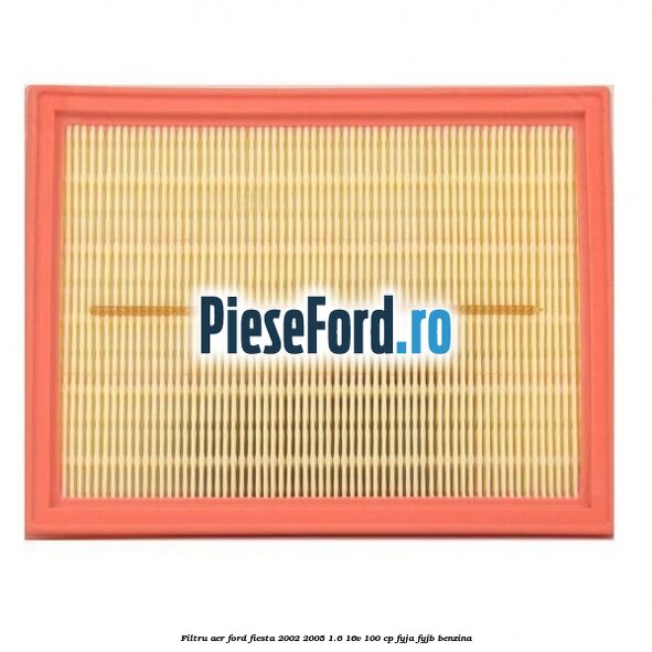 Filtru aer Ford Fiesta 2002-2005 1.6 16V 100 cp FYJA, FYJB benzina