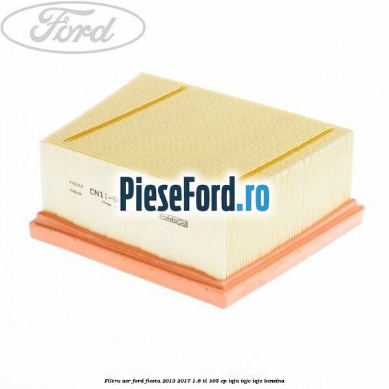 Filtru aer Ford Fiesta 2013-2017 1.6 Ti 105 cp IQJA, IQJC, IQJE benzina