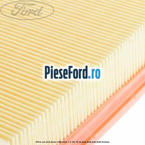 Filtru aer Ford Focus 1998-2004 1.4 16V 75 cp Filtru aer Ford Focus 1998-2004 1.4 16V 75 cp FXDA, FXDB, FXDC, FXDD benzina