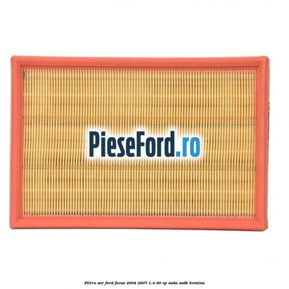 Filtru aer Ford Focus 2004-2007 1.4 80 cp ASDA, ASDB benzina