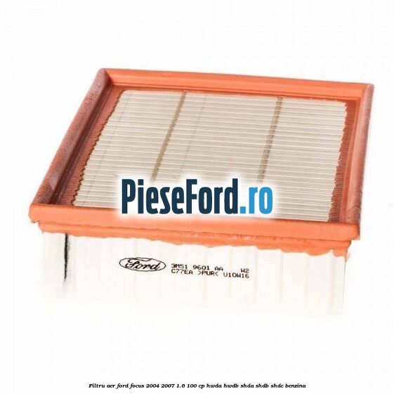Filtru aer Ford Focus 2004-2007 1.6 100 cp HWDA, HWDB, SHDA, SHDB, SHDC benzina