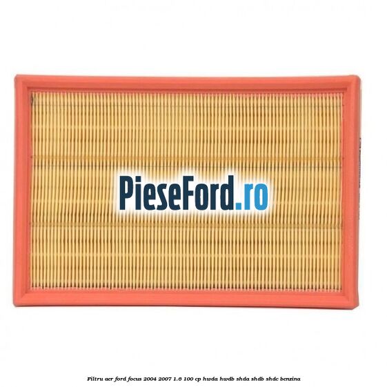 Filtru aer Ford Focus 2004-2007 1.6 100 cp HWDA, HWDB, SHDA, SHDB, SHDC benzina
