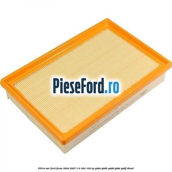Filtru aer Ford Focus 2004-2007 1.6 TDCi 109 cp Filtru aer Ford Focus 2004-2007 1.6 TDCi 109 cp G8DA, G8DB, G8DD, G8DE, G8DF diesel