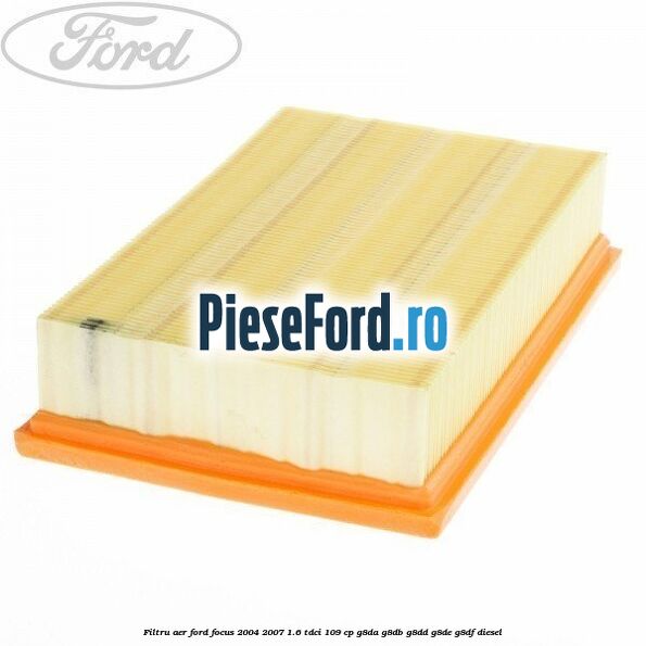 Filtru aer Ford Focus 2004-2007 1.6 TDCi 109 cp Filtru aer Ford Focus 2004-2007 1.6 TDCi 109 cp G8DA, G8DB, G8DD, G8DE, G8DF diesel