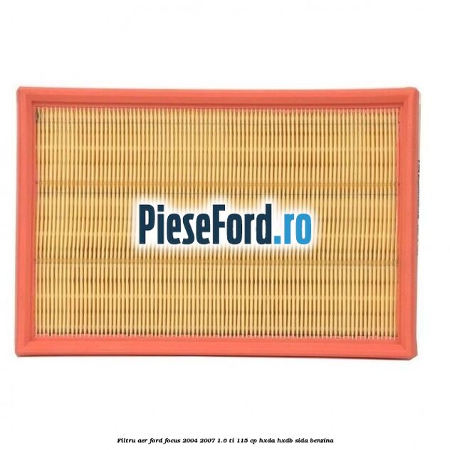 Filtru aer Ford Focus 2004-2007 1.6 Ti 115 cp Filtru aer Ford Focus 2004-2007 1.6 Ti 115 cp HXDA, HXDB, SIDA benzina
