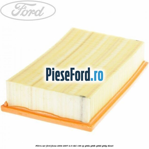 Filtru aer Ford Focus 2004-2007 2.0 TDCi 136 cp G6DA, G6DB, G6DD, G6DG diesel