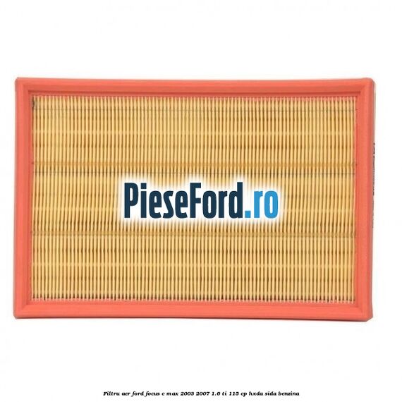 Filtru aer Ford Focus C-Max 2003-2007 1.6 Ti 115 cp Filtru aer Ford Focus C-Max 2003-2007 1.6 Ti 115 cp HXDA, SIDA benzina
