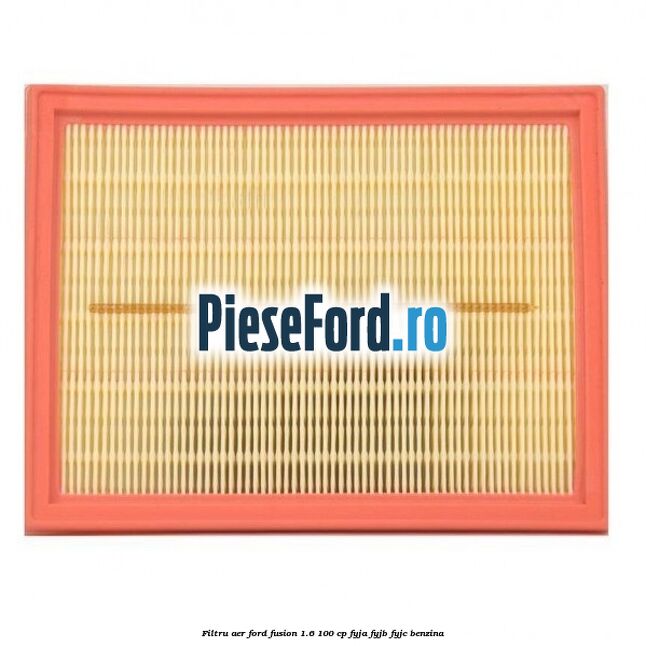 Filtru aer Ford Fusion 1.6 100 cp Filtru aer Ford Fusion 1.6 100 cp FYJA, FYJB, FYJC benzina