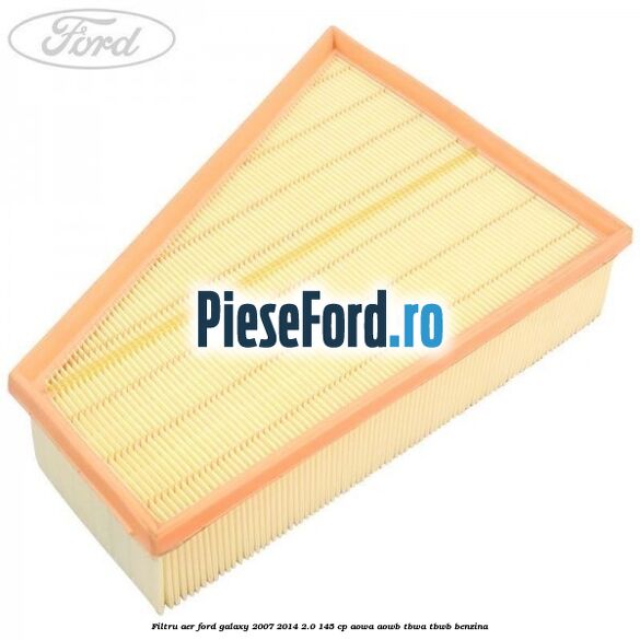 Filtru aer Ford Galaxy 2007-2014 2.0 145 cp AOWA, AOWB, TBWA, TBWB benzina