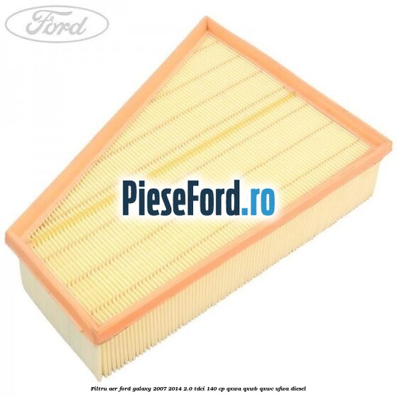 Filtru aer Ford Galaxy 2007-2014 2.0 TDCi 140 cp QXWA, QXWB, QXWC, UFWA diesel