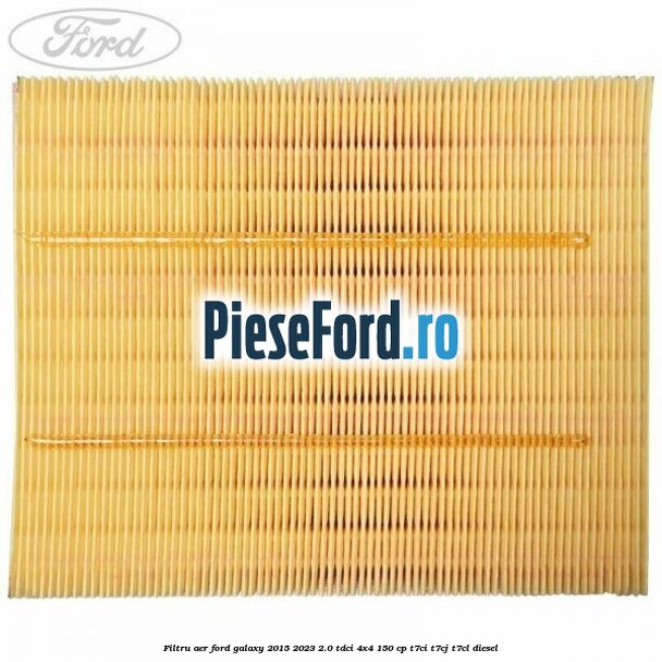 Filtru aer Ford Galaxy 2015-2023 2.0 TDCi 4x4 150 cp Filtru aer Ford Galaxy 2015-2023 2.0 TDCi 4x4 150 cp T7CI, T7CJ, T7CL diesel