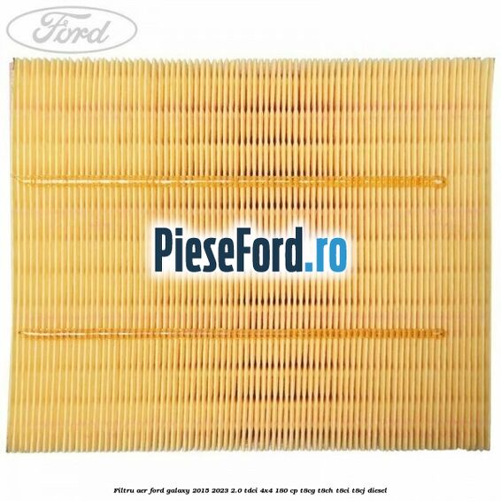 Filtru aer Ford Galaxy 2015-2023 2.0 TDCi 4x4 180 cp Filtru aer Ford Galaxy 2015-2023 2.0 TDCi 4x4 180 cp T8CG, T8CH, T8CI, T8CJ diesel