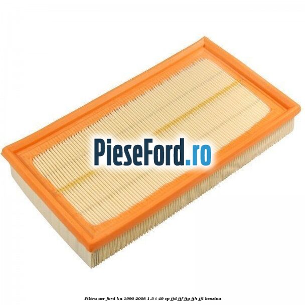 Filtru aer Ford Ka 1996-2008 1.3 i 49 cp JJD, JJF, JJG, JJH, JJL benzina