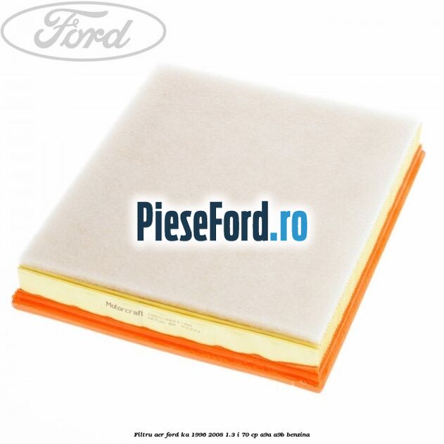 Filtru aer Ford Ka 1996-2008 1.3 i 70 cp Filtru aer Ford Ka 1996-2008 1.3 i 70 cp A9A, A9B benzina