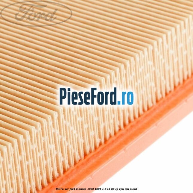 Filtru aer Ford Mondeo 1993-1996 1.8 TD 88 cp Filtru aer Ford Mondeo 1993-1996 1.8 TD 88 cp RFM, RFN diesel