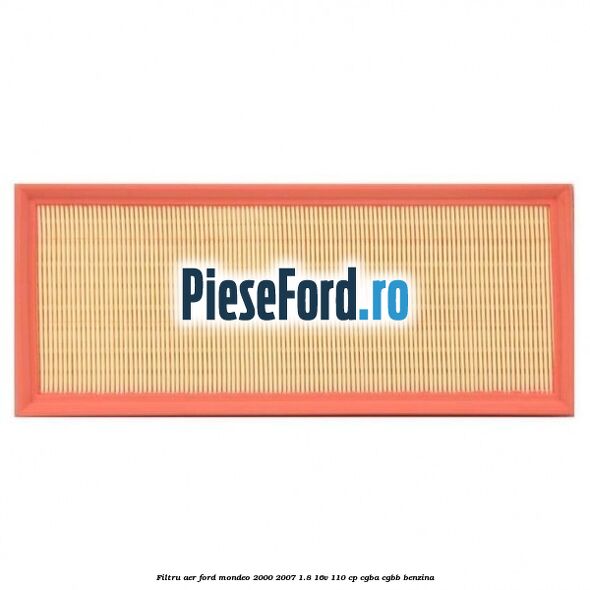 Filtru aer Ford Mondeo 2000-2007 1.8 16V 110 cp CGBA, CGBB benzina