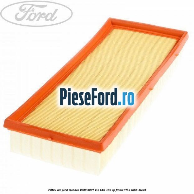 Filtru aer Ford Mondeo 2000-2007 2.0 TDCi 130 cp Filtru aer Ford Mondeo 2000-2007 2.0 TDCi 130 cp FMBA, N7BA, N7BB diesel