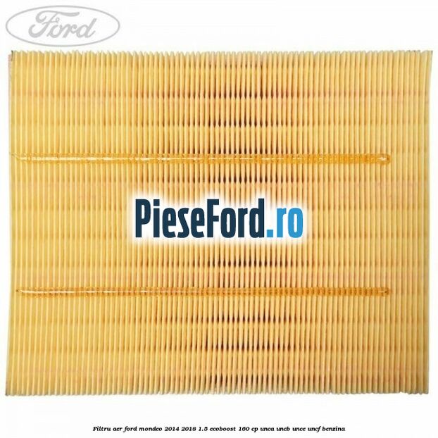 Filtru aer Ford Mondeo 2014-2018 1.5 EcoBoost 160 cp UNCA, UNCB, UNCE, UNCF benzina