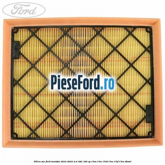Filtru aer Ford Mondeo 2014-2018 2.0 TDCi 150 cp Filtru aer Ford Mondeo 2014-2018 2.0 TDCi 150 cp T7CA, T7CC, T7CD, T7CE, T7CF, T7CN diesel