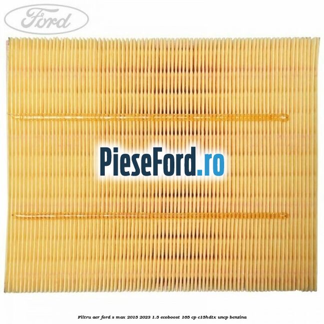 Filtru aer Ford S-Max 2015-2023 1.5 EcoBoost 165 cp Filtru aer Ford S-Max 2015-2023 1.5 EcoBoost 165 cp C15HDTX, UNCP benzina