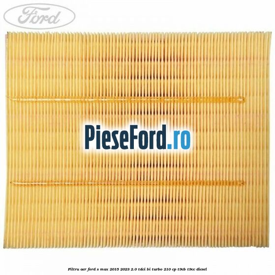 Filtru aer Ford S-Max 2015-2023 2.0 TDCi BI-Turbo 210 cp T9CB, T9CC diesel