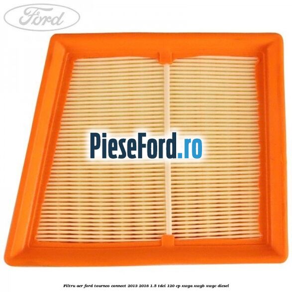 Filtru aer Ford Tourneo Connect 2013-2018 1.5 TDCi 120 cp Filtru aer Ford Tourneo Connect 2013-2018 1.5 TDCi 120 cp XWGA, XWGB, XWGC diesel