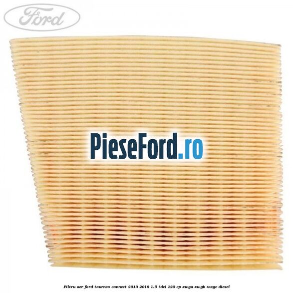 Filtru aer Ford Tourneo Connect 2013-2018 1.5 TDCi 120 cp Filtru aer Ford Tourneo Connect 2013-2018 1.5 TDCi 120 cp XWGA, XWGB, XWGC diesel