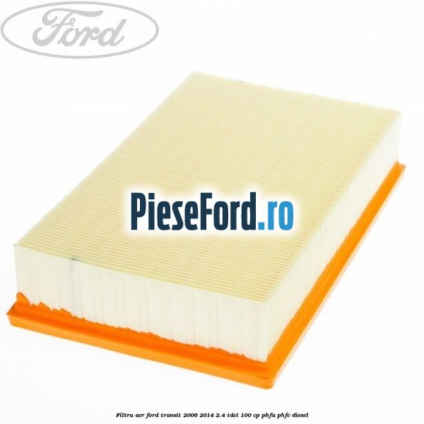 Filtru aer Ford Transit 2006-2014 2.4 TDCi 100 cp PHFA, PHFC diesel