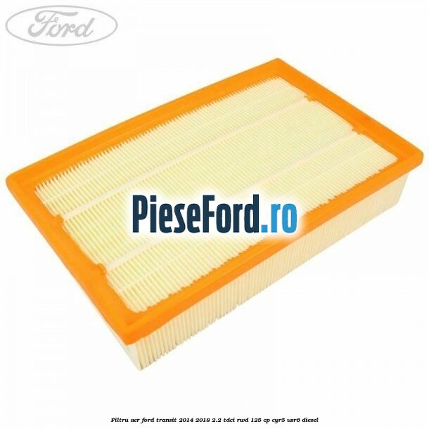 Filtru aer Ford Transit 2014-2018 2.2 TDCi RWD 125 cp CYR5, USR6 diesel