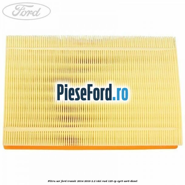 Filtru aer Ford Transit 2014-2018 2.2 TDCi RWD 125 cp CYR5, USR6 diesel