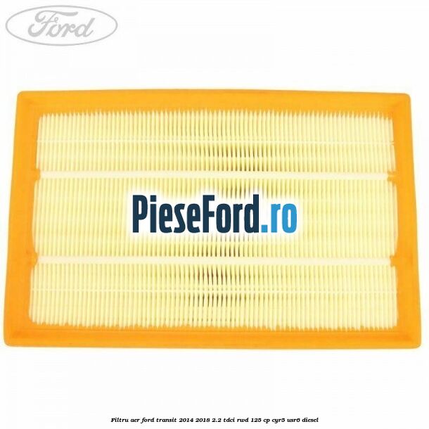 Filtru aer Ford Transit 2014-2018 2.2 TDCi RWD 125 cp CYR5, USR6 diesel