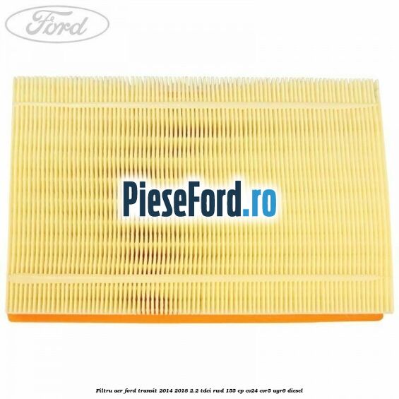 Filtru aer Ford Transit 2014-2018 2.2 TDCi RWD 155 cp Filtru aer Ford Transit 2014-2018 2.2 TDCi RWD 155 cp CV24, CVR5, UYR6 diesel