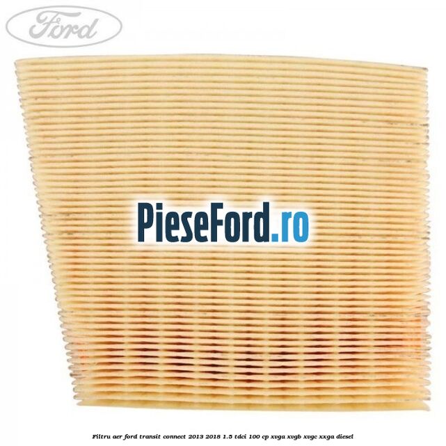 Filtru aer Ford Transit Connect 2013-2018 1.5 TDCi 100 cp XVGA, XVGB, XVGC, XXGA diesel