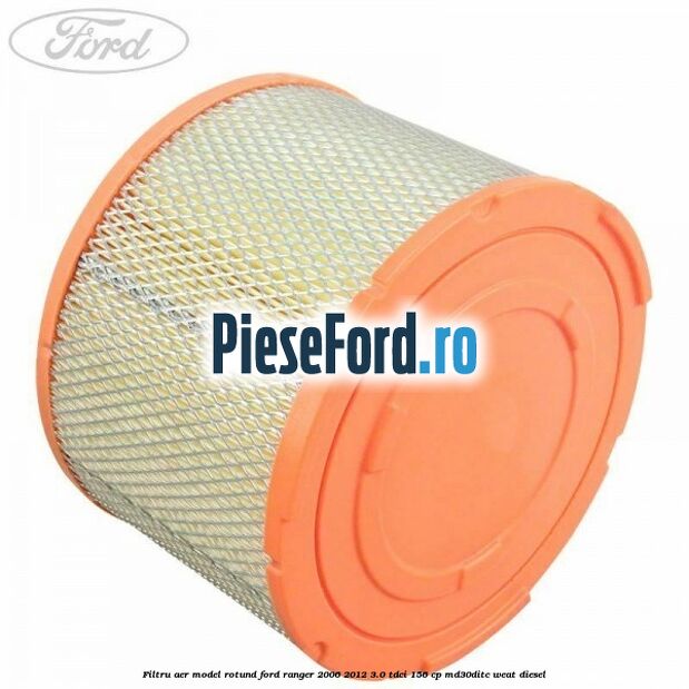 Filtru aer model rotund Ford Ranger 2006-2012 3.0 TDCi 156 cp MD30DITC, WEAT diesel