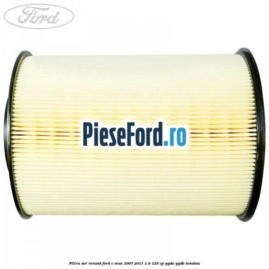 Filtru aer rotund Ford C-Max 2007-2011 1.8 125 cp QQDA, QQDB benzina