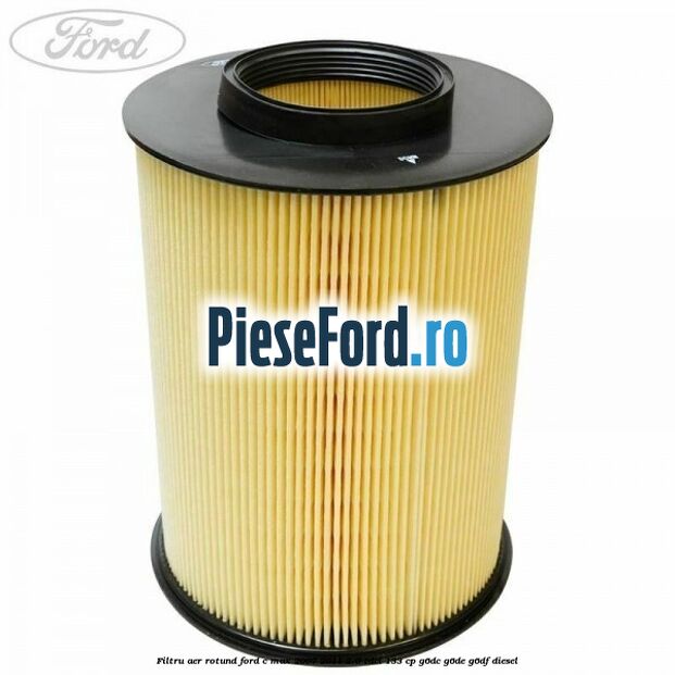 Filtru aer rotund Ford C-Max 2007-2011 2.0 TDCi 133 cp G6DC, G6DE, G6DF diesel