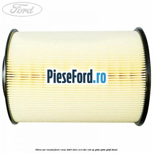 Filtru aer rotund Ford C-Max 2007-2011 2.0 TDCi 133 cp G6DC, G6DE, G6DF diesel