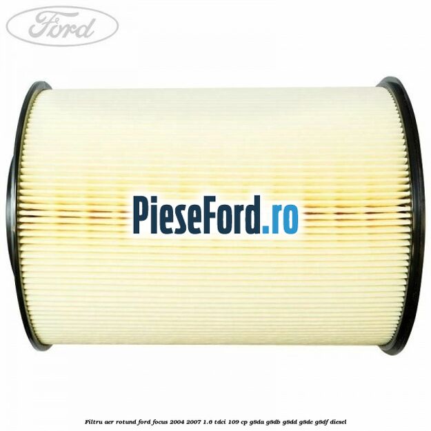 Filtru aer rotund Ford Focus 2004-2007 1.6 TDCi 109 cp G8DA, G8DB, G8DD, G8DE, G8DF diesel