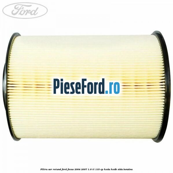 Filtru aer rotund Ford Focus 2004-2007 1.6 Ti 115 cp HXDA, HXDB, SIDA benzina