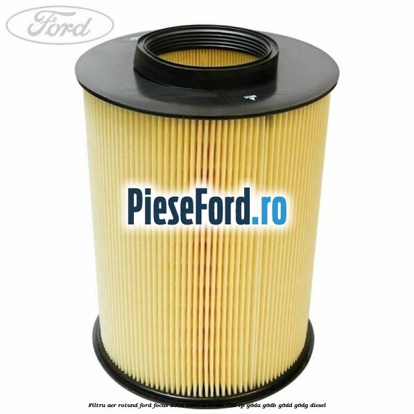 Filtru aer rotund Ford Focus 2004-2007 2.0 TDCi 136 cp G6DA, G6DB, G6DD, G6DG diesel