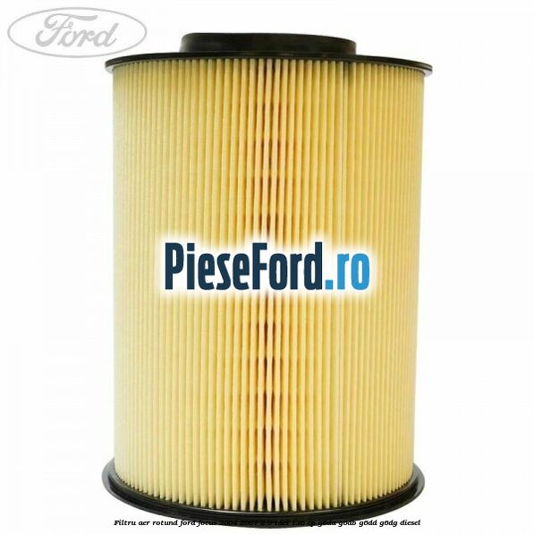 Filtru aer rotund Ford Focus 2004-2007 2.0 TDCi 136 cp G6DA, G6DB, G6DD, G6DG diesel