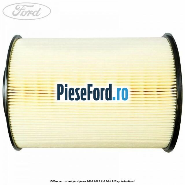 Filtru aer rotund Ford Focus 2008-2011 2.0 TDCi 110 cp IXDA diesel
